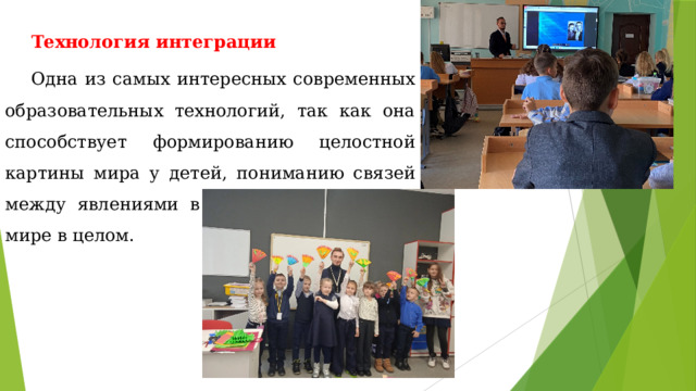 Технология интеграции Одна из самых интересных современных образовательных технологий, так как она способствует формированию целостной картины мира у детей, пониманию связей между явлениями в природе, обществе и мире в целом. 