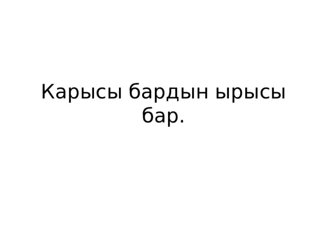 Карысы бардын ырысы бар. 