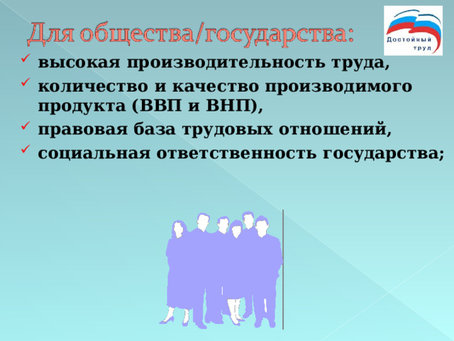 высокая производительность труда, количество и качество производимого продукта (ВВП и ВНП), правовая база трудовых отношений, социальная ответственность государства; 