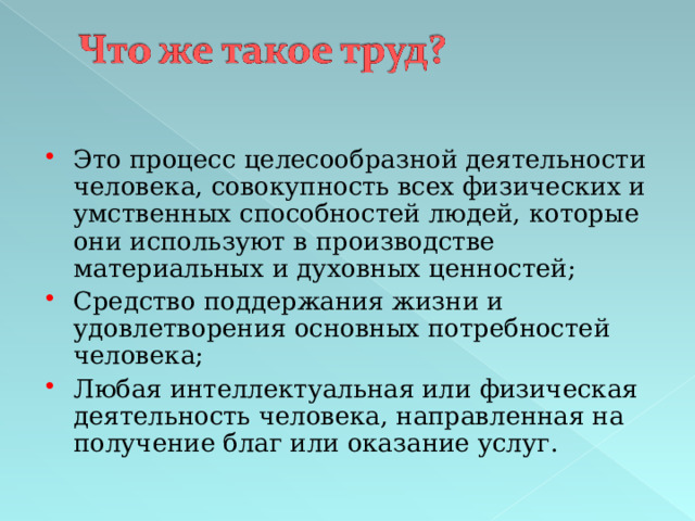 Это процесс целесообразной деятельности человека, совокупность всех физических и умственных способностей людей, которые они используют в производстве материальных и духовных ценностей; Средство поддержания жизни и удовлетворения основных потребностей человека; Любая интеллектуальная или физическая деятельность человека, направленная на получение благ или оказание услуг.  