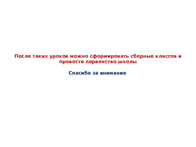После таких уроков можно сформировать сборные классов и провести первенство школы   Спасибо за внимание 
