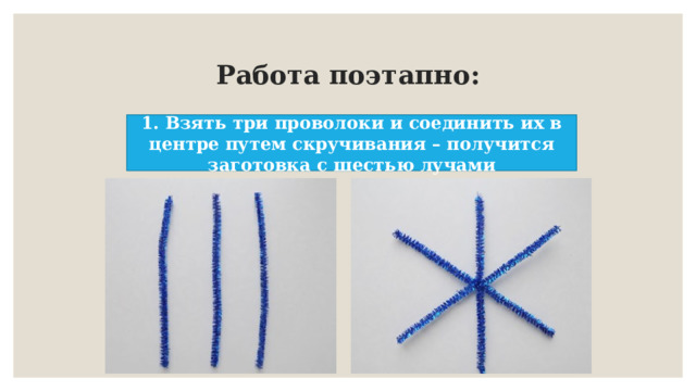 Работа поэтапно: 1. Взять три проволоки и соединить их в центре путем скручивания – получится заготовка с шестью лучами 