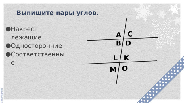 Выпишите пары углов. Накрест лежащие Односторонние Соответственные C AB  D L K O M 