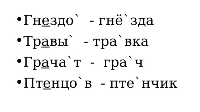 Гн е здо` - гнё`зда Тр а вы` - тра`вка Гр а ча`т - гра`ч Пт е нцо`в - пте`нчик  