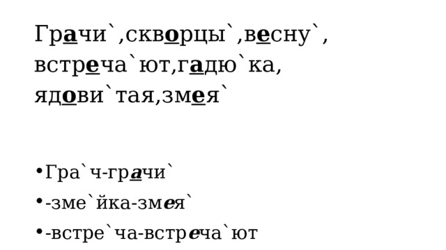 Гр а чи`,скв о рцы`,в е сну`, встр е ча`ют,г а дю`ка, яд о ви`тая,зм е я` Гра`ч-гр а чи` -зме`йка-зм е я` -встре`ча-встр е ча`ют  