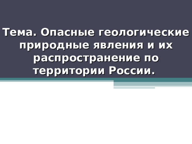 Тема. Опасные геологические природные явления и их распространение по территории России. 
