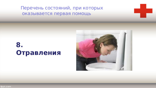 Перечень состояний, при которых  оказывается первая помощь 8. Отравления 