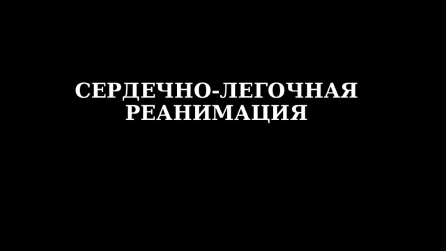 СЕРДЕЧНО-ЛЕГОЧНАЯ РЕАНИМАЦИЯ 