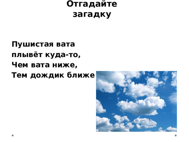 Отгадайте загадку Пушистая вата плывёт куда-то, Чем вата ниже, Тем дождик ближе 