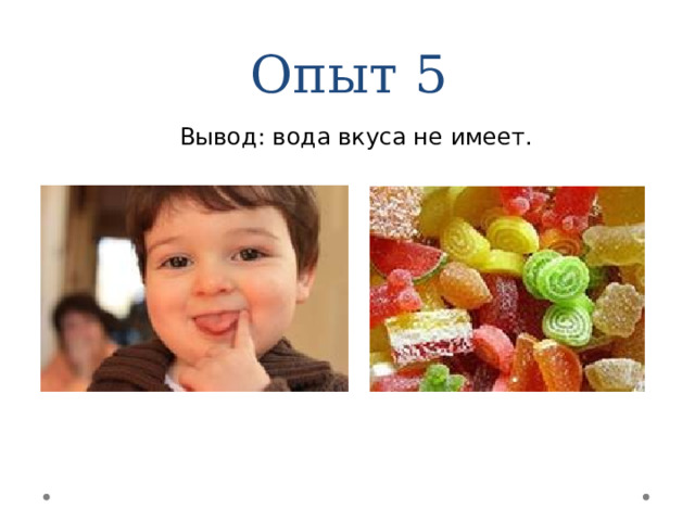Опыт 5 Вывод: вода вкуса не имеет. 