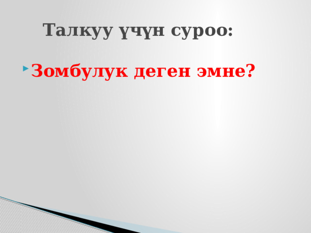  Талкуу үчүн суроо: Зомбулук деген эмне? 