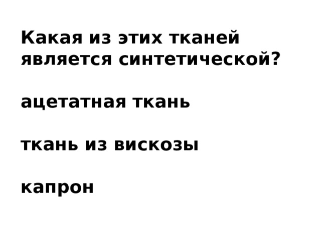 Какая из этих тканей является синтетической?  ацетатная ткань  ткань из вискозы  капрон 