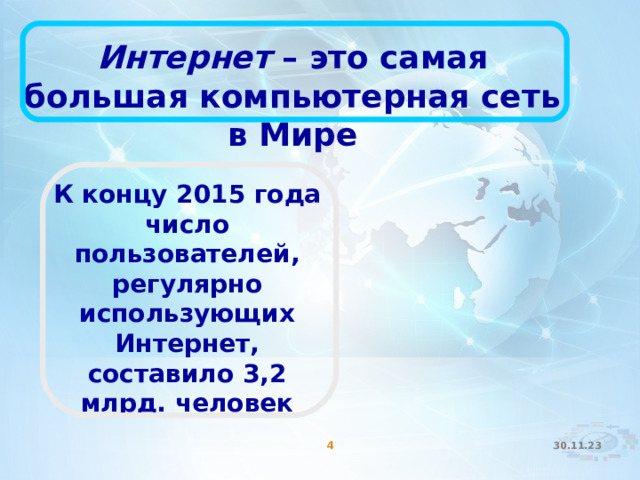Интернет  – это самая большая компьютерная сеть в Мире К концу 2015 года число пользователей, регулярно использующих Интернет, составило 3,2 млрд. человек  30.11.23  