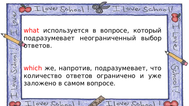 what используется в вопросе, который подразумевает неограниченный выбор ответов. which же, напротив, подразумевает, что количество ответов ограничено и уже заложено в самом вопросе. 