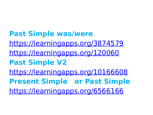     Past Simple was/were https:// learningapps.org/3874579 https://learningapps.org/120060 Past Simple V2 https:// learningapps.org/10166608 Present Simple or Past Simple https :// learningapps.org/6566166 