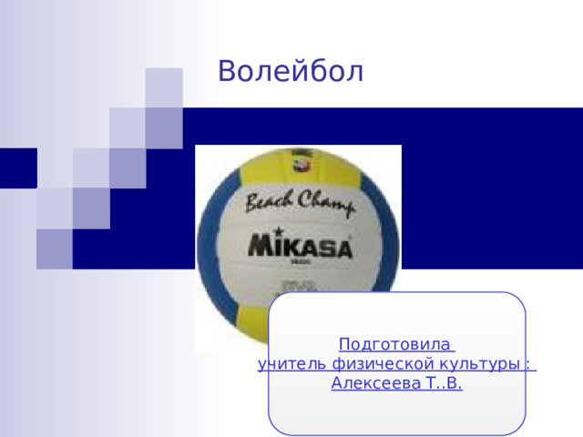 Волейбол Подготовила учитель физической культуры : Алексеева Т..В. 