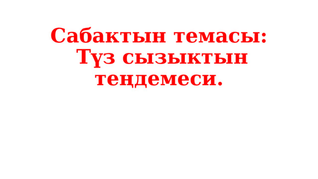 Сабактын темасы:   Түз сызыктын теңдемеси.       