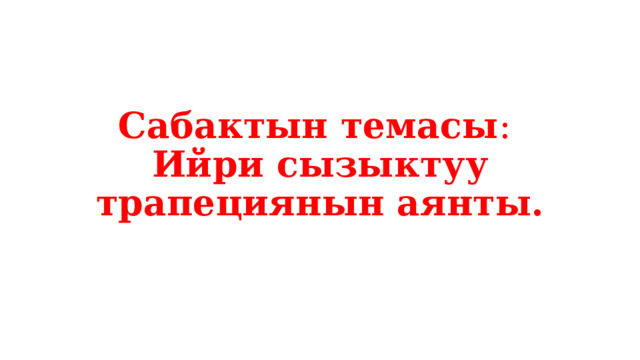 Сабактын темасы :  Ийри сызыктуу трапециянын аянты.     