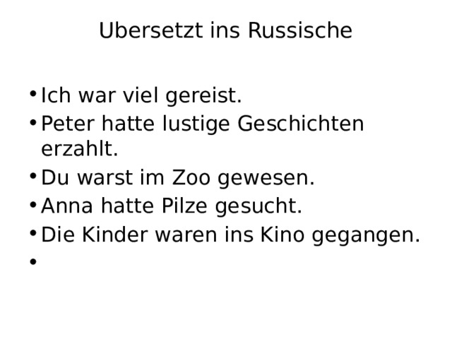 Ubersetzt ins Russische   Ich war viel gereist. Peter hatte lustige Geschichten erzahlt. Du warst im Zoo gewesen. Anna hatte Pilze gesucht. Die Kinder waren ins Kino gegangen.   