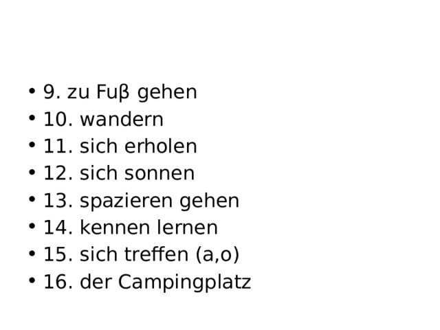 9. zu Fuβ gehen 10. wandern 11. sich erholen 12. sich sonnen 13. spazieren gehen 14. kennen lernen 15. sich treffen (a,o) 16. der Campingplatz 