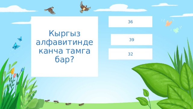 36 Кыргыз алфавитинде канча тамга бар? 39 32 