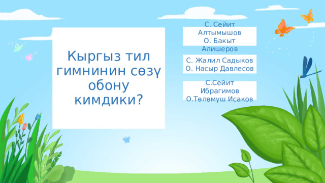 С. Сейит Алтымышов О. Бакыт Алишеров Кыргыз тил гимнинин сөзү обону кимдики? С. Жалил Садыков О. Насыр Давлесов С.Сейит Ибрагимов О.Төлөмүш Исаков 