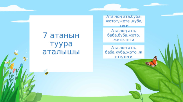 7 атанын туура аталышы Ата,чоң ата,буба, жотот,жете ,куба, теги Ата,чоң ата, баба,буба,жото, жете,теги Ата,чон ата, баба,куба,жото ,жете,теги 