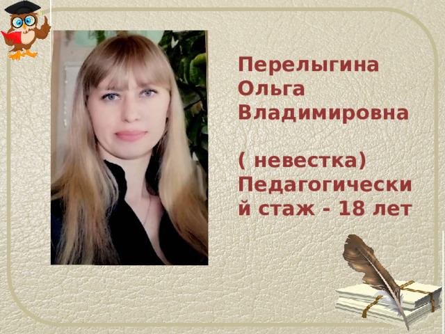  Перелыгина Ольга Владимировна ( невестка)  Педагогический стаж - 18 лет 