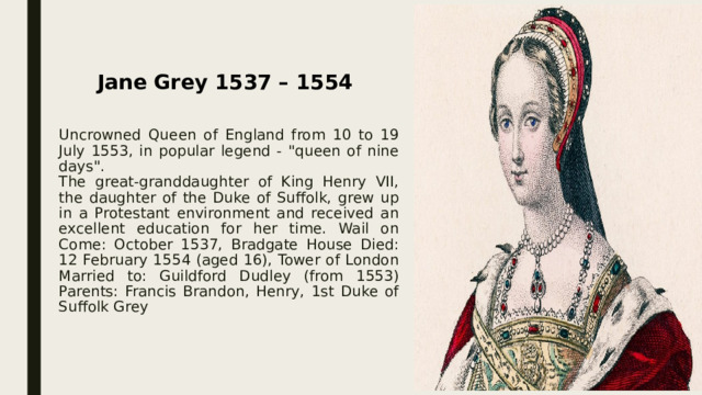 Jane Grey 1537 – 1554 Uncrowned Queen of England from 10 to 19 July 1553, in popular legend - 