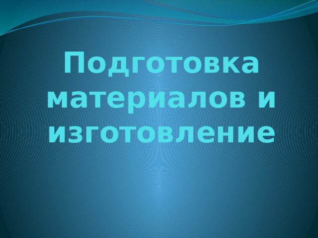 Подготовка материалов и изготовление      