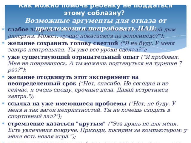 Как можно помочь ребенку не поддаться этому соблазну?  Возможные аргументы для отказа от предложения попробовать ПАВ:   слабое здоровье (