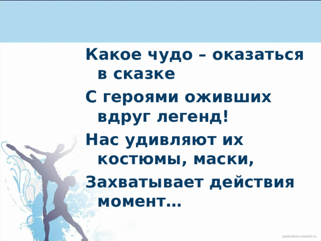 Какое чудо – оказаться в сказке С героями оживших вдруг легенд! Нас удивляют их костюмы, маски, Захватывает действия момент…  