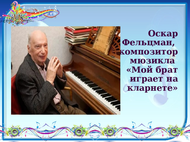   Оскар Фельцман,  композитор мюзикла  «Мой брат играет на кларнете» 