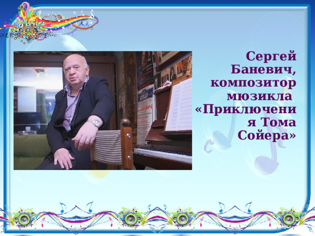  Сергей Баневич, композитор мюзикла  «Приключения Тома Сойера»   