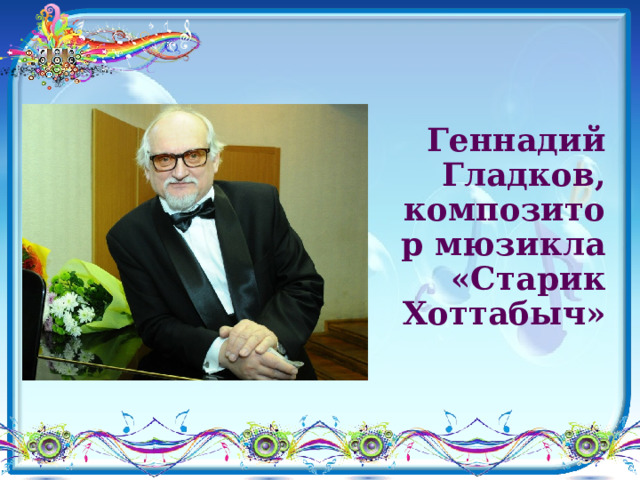 Геннадий Гладков, композитор мюзикла «Старик Хоттабыч» 