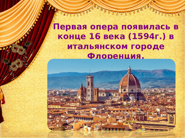 Первая опера появилась в конце 16 века (1594г.) в итальянском городе Флоренция. 