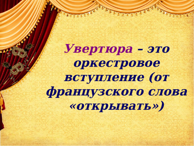  Увертюра – это оркестровое вступление (от французского слова «открывать»)    