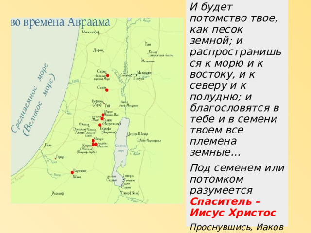 И будет потомство твое, как песок земной; и распространишься к морю и к востоку, и к северу и к полудню; и благословятся в тебе и в семени твоем все племена земные… Под семенем или потомком разумеется Спаситель – Иисус Христос Проснувшись, Иаков сказал: как страшно сие место! это не иное что, как дом Божий, это врата небесные. И нарек имя месту тому: Вефиль ( Дом Божий) 