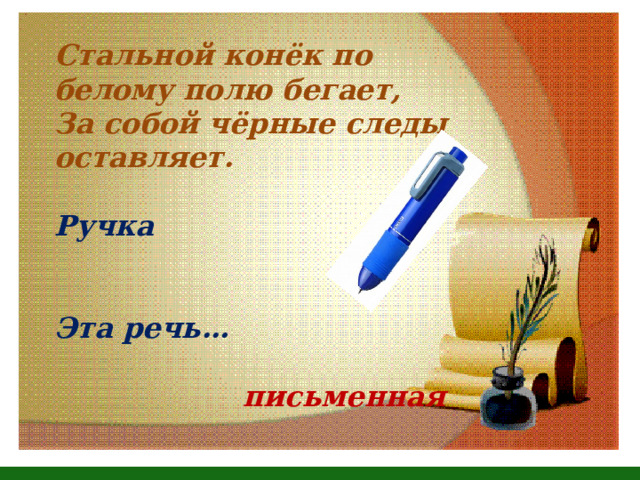 Стальной конёк по белому полю бегает,  За собой чёрные следы оставляет.  Ручка   Эта речь…   письменная    