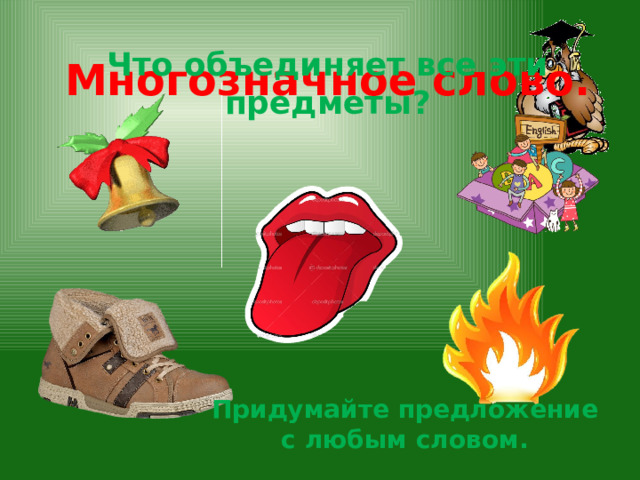 Что объединяет все эти предметы? Многозначное слово. Придумайте предложение с любым словом. 