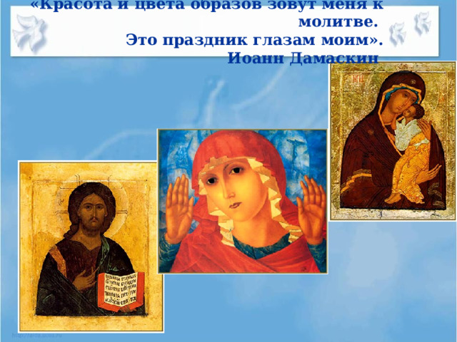 «Красота и цвета образов зовут меня к молитве.  Это праздник глазам моим».  Иоанн Дамаскин    