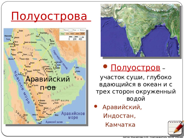 Полуострова Полуостров – участок суши, глубоко вдающийся в океан и с трех сторон окруженный водой  Аравийский,  Индостан,  Камчатка   Аравийский п-ов Автор: Михайлова Н.М.- преподаватель МАОУ «Лицей № 21» 