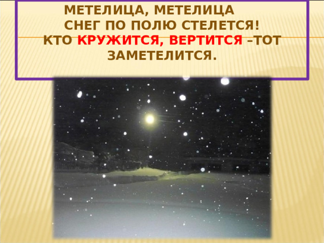 Метелица, метелица  Снег по полю стелется!  Кто кружится,  вертится – Тот заметелится.   