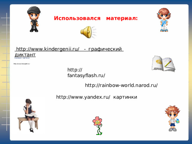 Использовался материал:  http://www.kindergenii.ru/ - графический диктант   Анимация, картинки:  http://www.lenagold.ru/ http://fantasyflash.ru/  http://rainbow-world.narod.ru/  http://www.yandex.ru/ картинки 