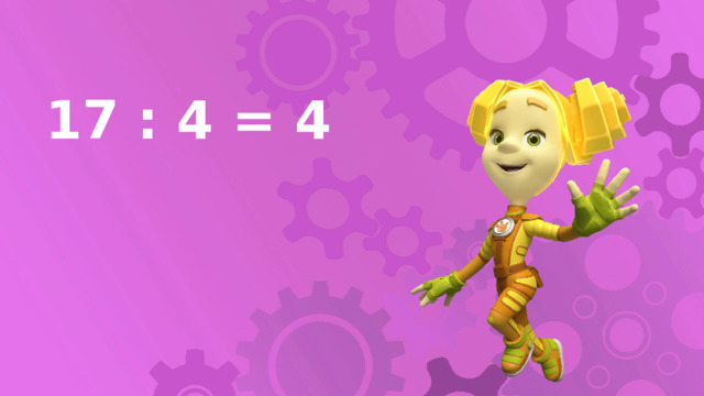 17 : 4 = 4 