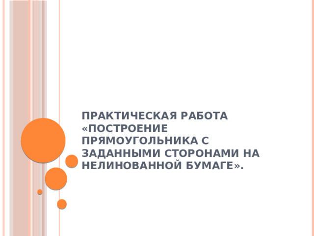 Практическая работа «Построение прямоугольника с заданными сторонами на нелинованной бумаге». 