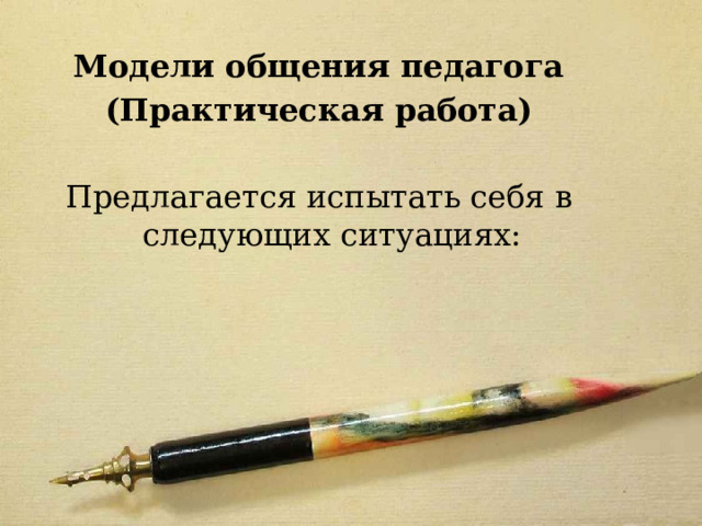 Модели общения педагога (Практическая работа)  Предлагается испытать себя в следующих ситуациях: 