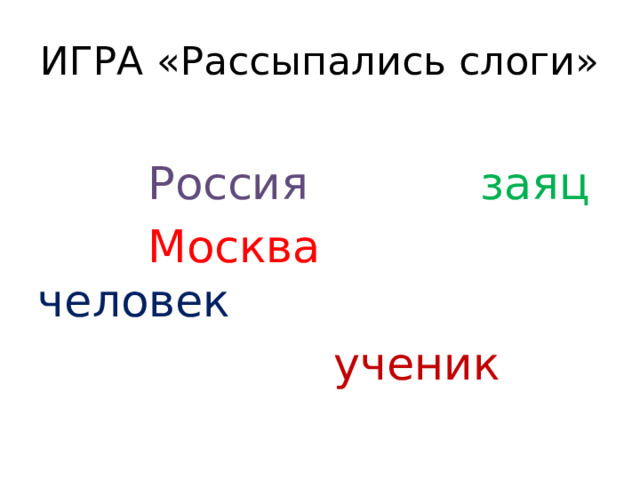 ИГРА «Рассыпались слоги»  Россия  заяц  Москва человек  ученик 