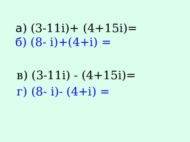 a ) (3-11i)+ (4+15i)=  б) (8- i)+(4+i) = в) (3-11i) - (4+15i)= г) (8- i)- (4+i) = 