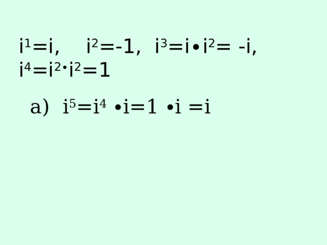 i 1 =i, i 2 =-1, i 3 =i∙i 2 = -i, i 4 =i 2∙ i 2 =1  а) i 5 =i 4 ∙i=1 ∙i =i 